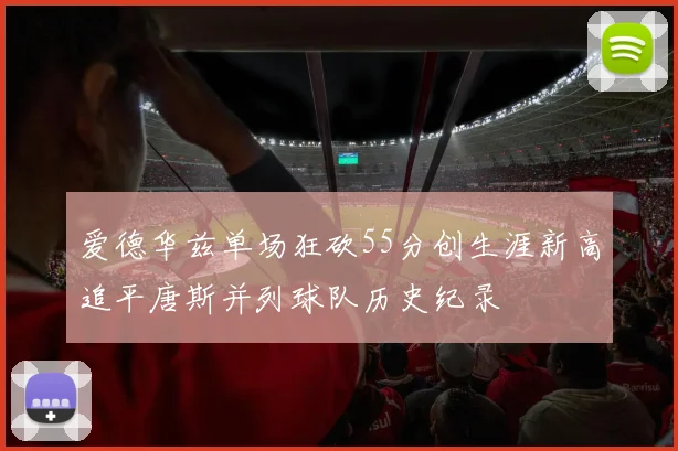 爱德华兹单场狂砍55分创生涯新高追平唐斯并列球队历史纪录
