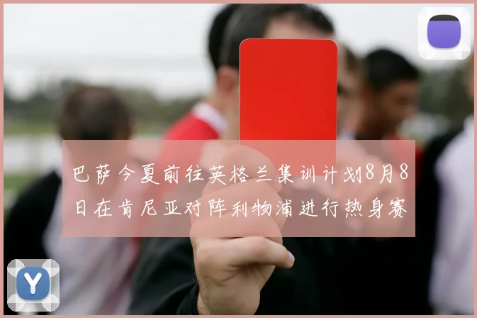巴萨今夏前往英格兰集训计划8月8日在肯尼亚对阵利物浦进行热身赛