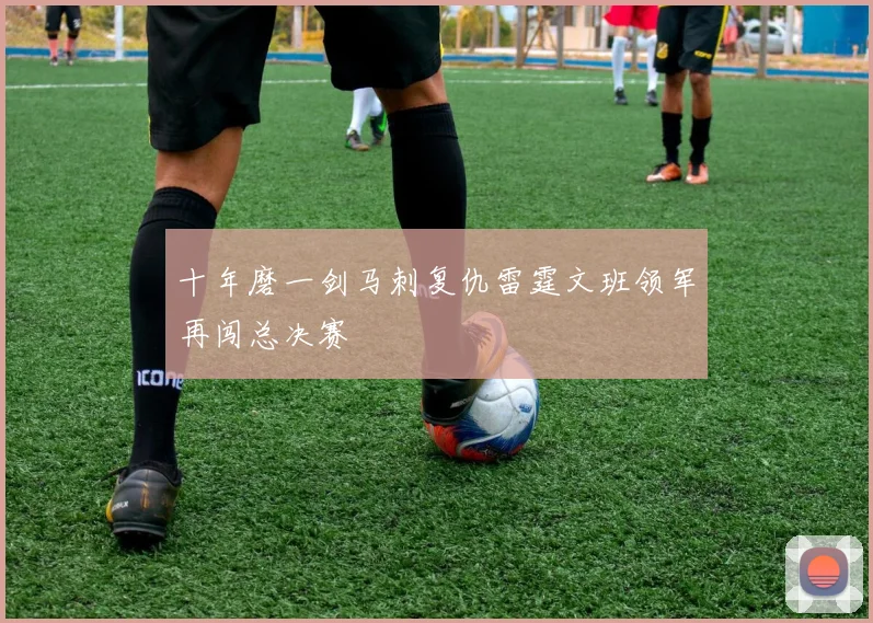 十年磨一剑马刺复仇雷霆文班领军再闯总决赛