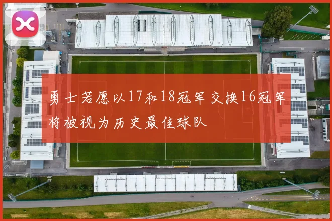 勇士若愿以17和18冠军交换16冠军将被视为历史最佳球队