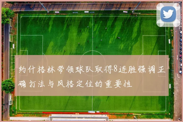约什格林带领球队取得8连胜强调正确打法与风格定位的重要性