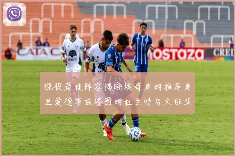 现役最佳阵容揭晓埃奇库姆推荐库里爱德华兹塔图姆杜兰特与文班亚马