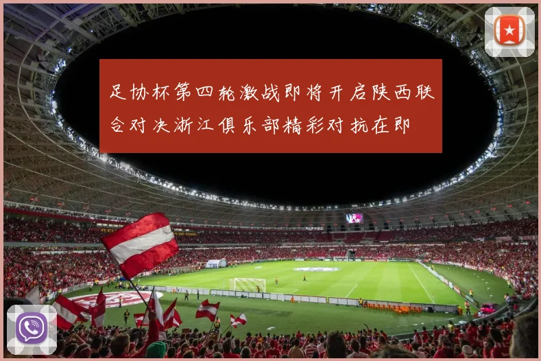足协杯第四轮激战即将开启陕西联合对决浙江俱乐部精彩对抗在即