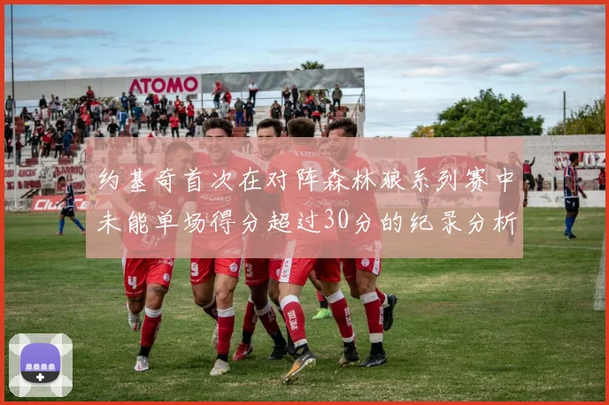 约基奇首次在对阵森林狼系列赛中未能单场得分超过30分的纪录分析