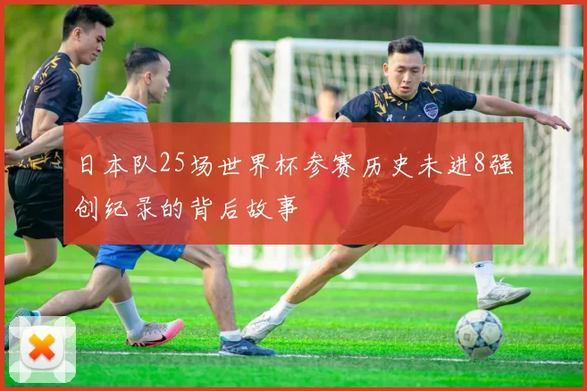 日本队25场世界杯参赛历史未进8强创纪录的背后故事